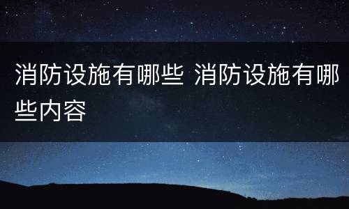 消防设施有哪些 消防设施有哪些内容