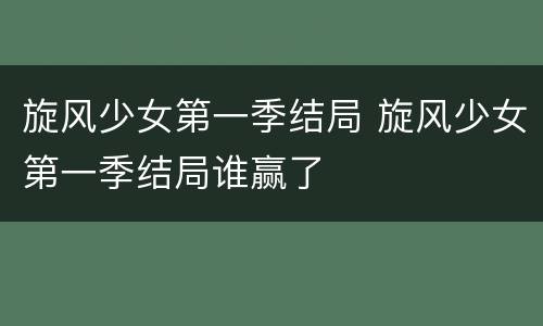 旋风少女第一季结局 旋风少女第一季结局谁赢了