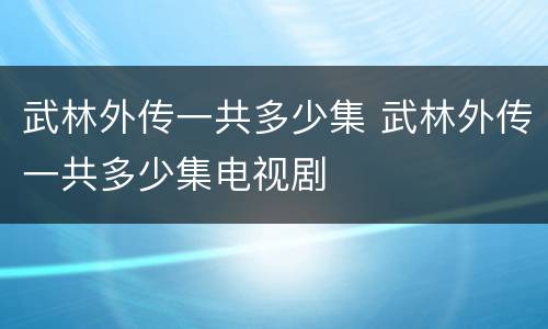 武林外传一共多少集 武林外传一共多少集电视剧
