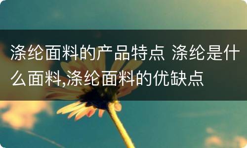 涤纶面料的产品特点 涤纶是什么面料,涤纶面料的优缺点