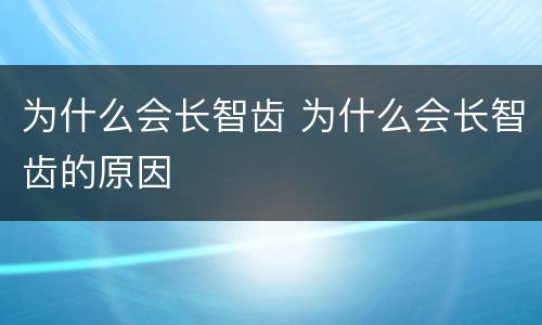 为什么会长智齿 为什么会长智齿的原因