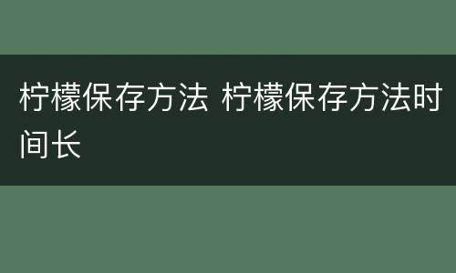 柠檬保存方法 柠檬保存方法时间长