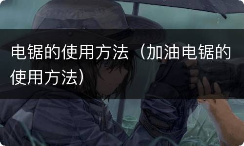电锯的使用方法（加油电锯的使用方法）