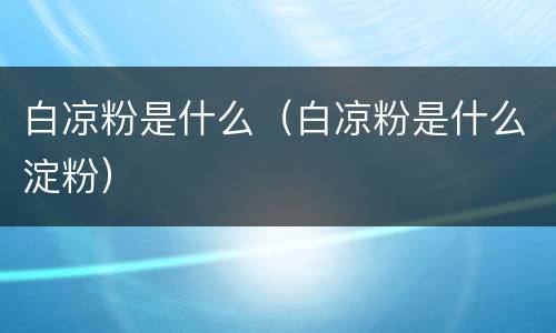 白凉粉是什么（白凉粉是什么淀粉）