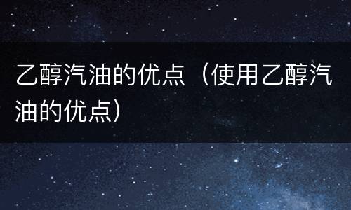 乙醇汽油的优点（使用乙醇汽油的优点）