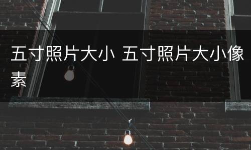 五寸照片大小 五寸照片大小像素