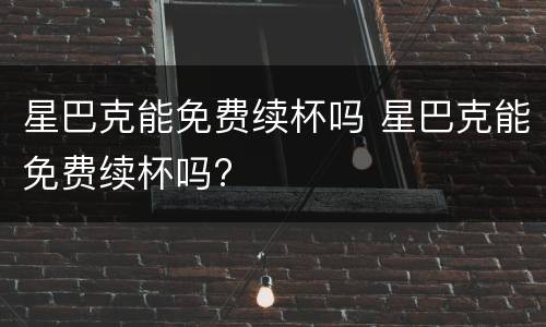 星巴克能免费续杯吗 星巴克能免费续杯吗?