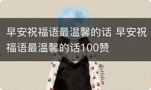 早安祝福语最温馨的话 早安祝福语最温馨的话100赞