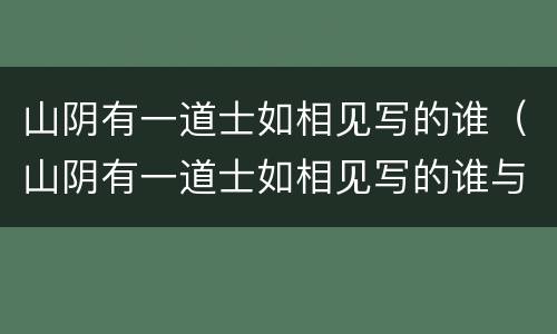 山阴有一道士如相见写的谁（山阴有一道士如相见写的谁与鹅的故事）