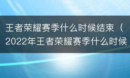 王者荣耀赛季什么时候结束（2022年王者荣耀赛季什么时候结束）