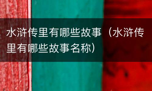 水浒传里有哪些故事（水浒传里有哪些故事名称）