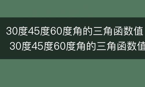 30度45度60度角的三角函数值 30度45度60度角的三角函数值视频