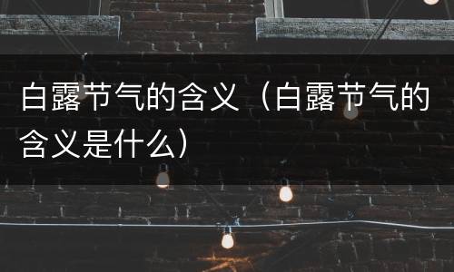 白露节气的含义（白露节气的含义是什么）