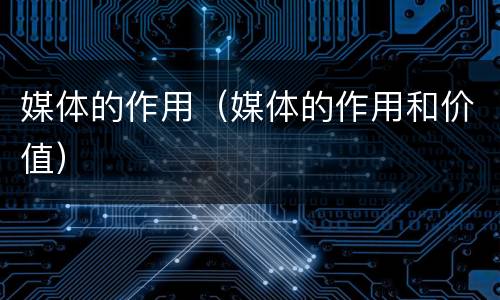 媒体的作用（媒体的作用和价值）