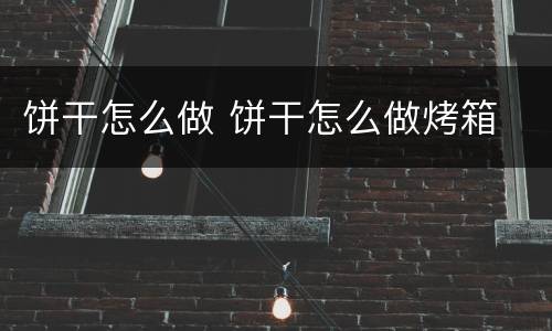 饼干怎么做 饼干怎么做烤箱