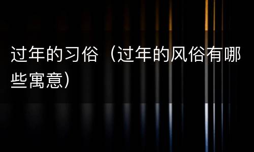 过年的习俗（过年的风俗有哪些寓意）