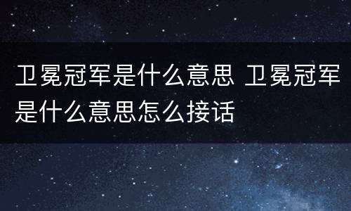 卫冕冠军是什么意思 卫冕冠军是什么意思怎么接话