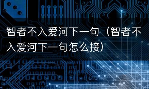 智者不入爱河下一句（智者不入爱河下一句怎么接）