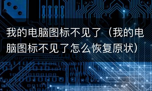我的电脑图标不见了（我的电脑图标不见了怎么恢复原状）
