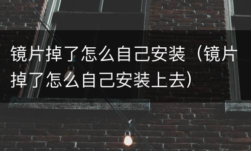 镜片掉了怎么自己安装（镜片掉了怎么自己安装上去）