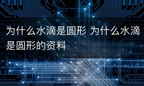 为什么水滴是圆形 为什么水滴是圆形的资料