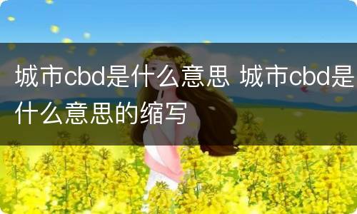 城市cbd是什么意思 城市cbd是什么意思的缩写