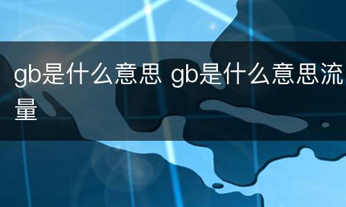 gb是什么意思 gb是什么意思流量