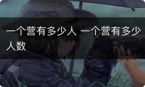 一个营有多少人 一个营有多少人数