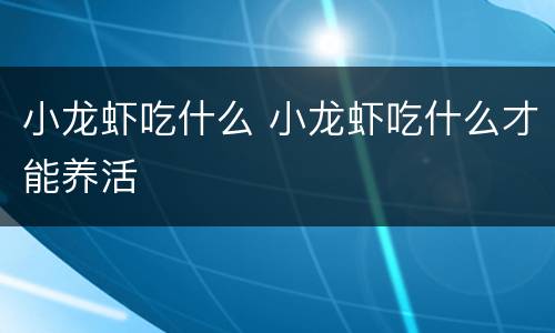 小龙虾吃什么 小龙虾吃什么才能养活