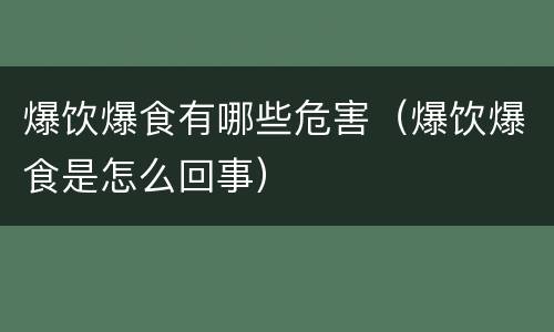 爆饮爆食有哪些危害（爆饮爆食是怎么回事）