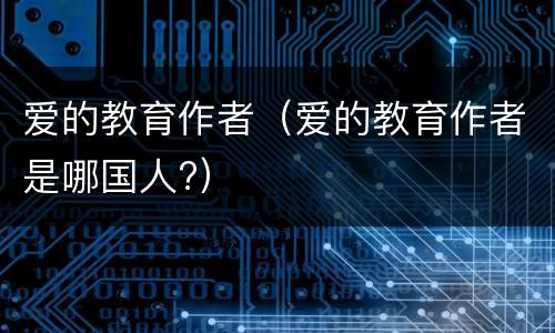 爱的教育作者（爱的教育作者是哪国人?）