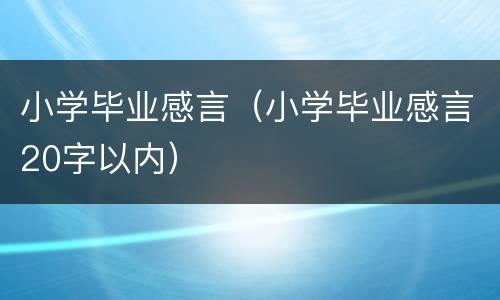 小学毕业感言（小学毕业感言20字以内）