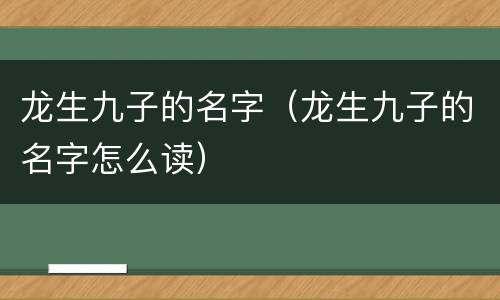 龙生九子的名字（龙生九子的名字怎么读）