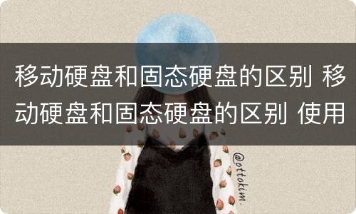 移动硬盘和固态硬盘的区别 移动硬盘和固态硬盘的区别 使用寿命