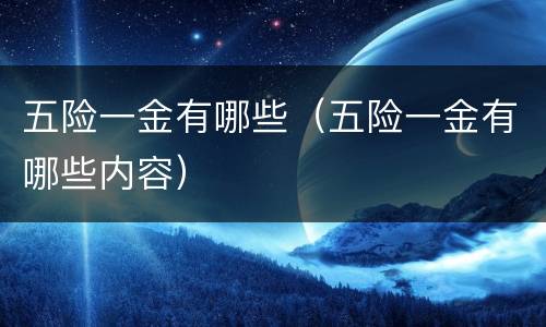 五险一金有哪些（五险一金有哪些内容）