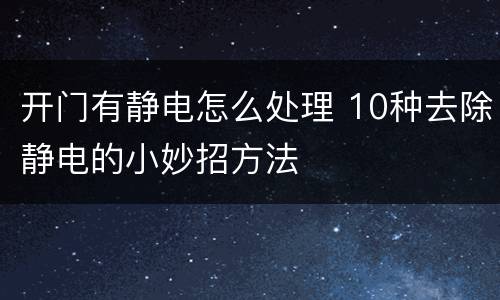 开门有静电怎么处理 10种去除静电的小妙招方法