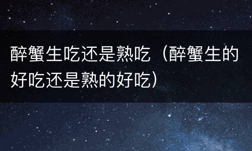 醉蟹生吃还是熟吃（醉蟹生的好吃还是熟的好吃）