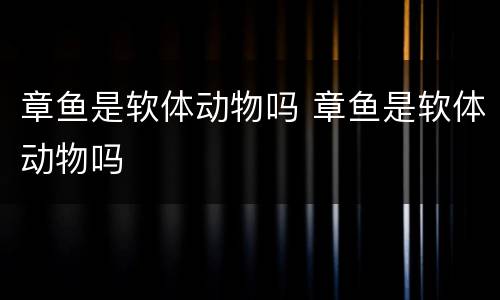 章鱼是软体动物吗 章鱼是软体动物吗