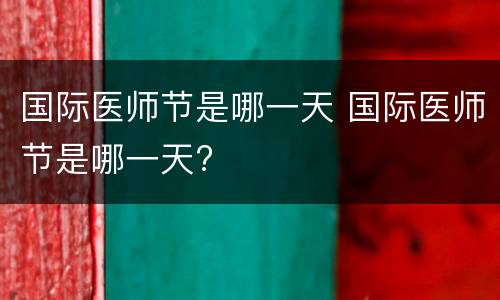 国际医师节是哪一天 国际医师节是哪一天?