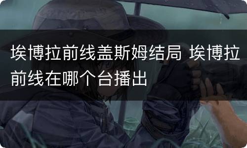 埃博拉前线盖斯姆结局 埃博拉前线在哪个台播出