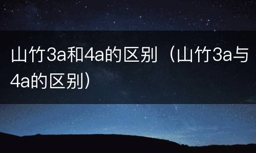 山竹3a和4a的区别（山竹3a与4a的区别）