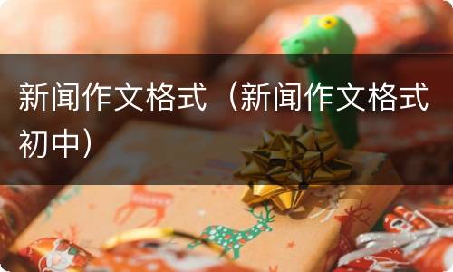新闻作文格式（新闻作文格式初中）