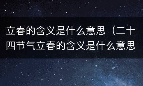 立春的含义是什么意思（二十四节气立春的含义是什么意思）