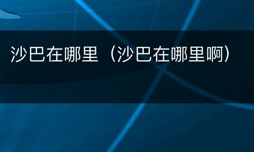 沙巴在哪里（沙巴在哪里啊）