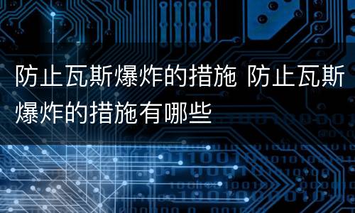 防止瓦斯爆炸的措施 防止瓦斯爆炸的措施有哪些