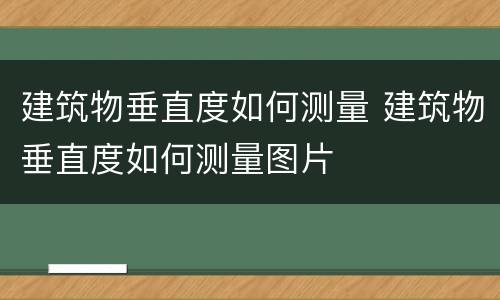 建筑物垂直度如何测量 建筑物垂直度如何测量图片