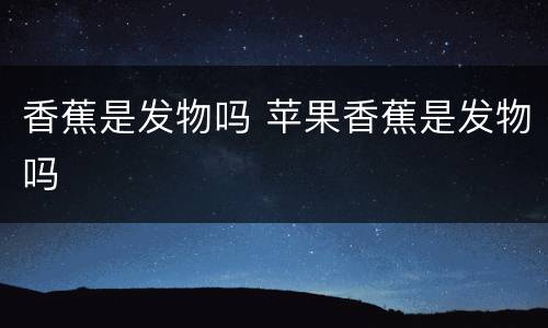 香蕉是发物吗 苹果香蕉是发物吗