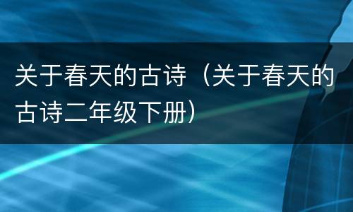 关于春天的古诗（关于春天的古诗二年级下册）