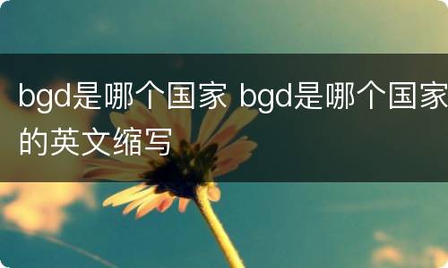 bgd是哪个国家 bgd是哪个国家的英文缩写