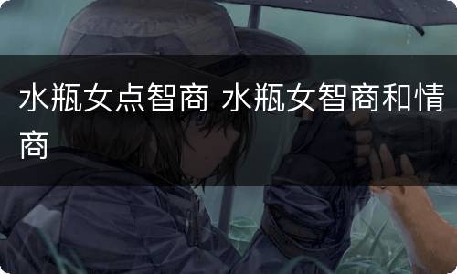 水瓶女点智商 水瓶女智商和情商